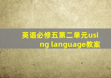 英语必修五第二单元using language教案